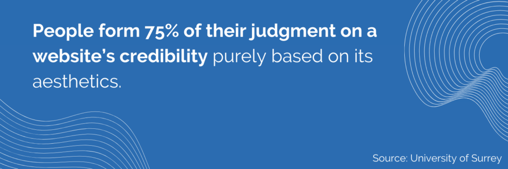 People form 75% of their judgment on a website’s credibility purely based on its aesthetics.